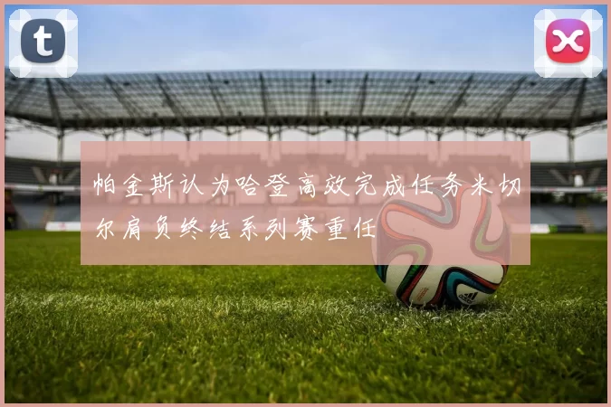 帕金斯认为哈登高效完成任务米切尔肩负终结系列赛重任