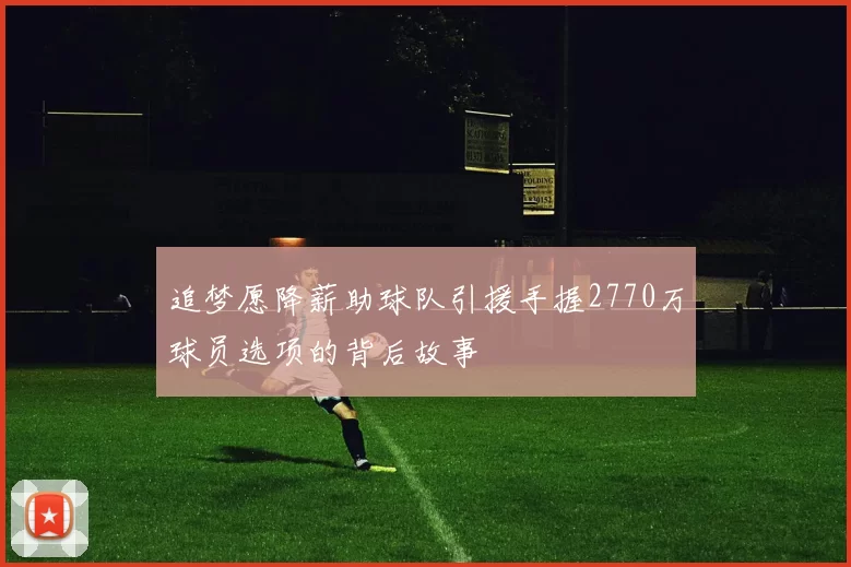 追梦愿降薪助球队引援手握2770万球员选项的背后故事