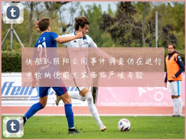 快船队阴阳合同事件调查仍在进行中伦纳德前东家面临严峻考验