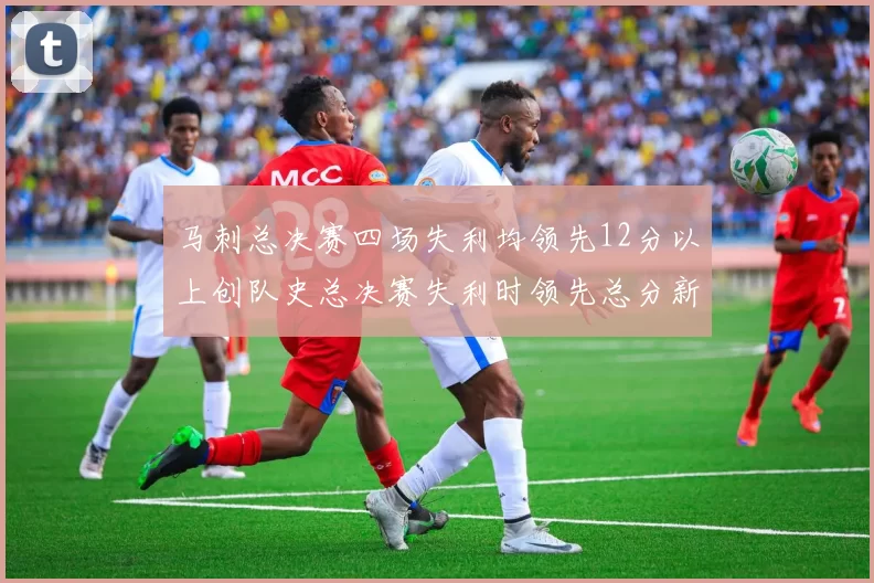马刺总决赛四场失利均领先12分以上创队史总决赛失利时领先总分新纪录