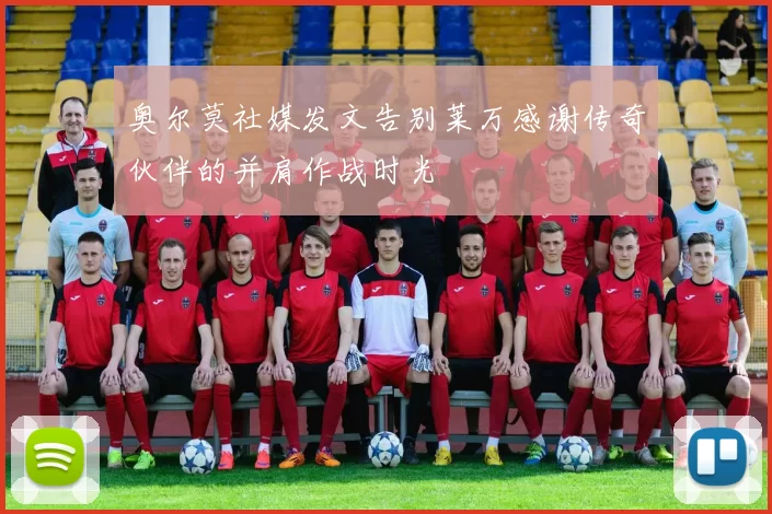 奥尔莫社媒发文告别莱万感谢传奇伙伴的并肩作战时光