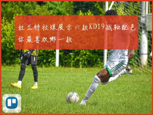杜兰特社媒展示六款KD19战靴配色你最喜欢哪一款