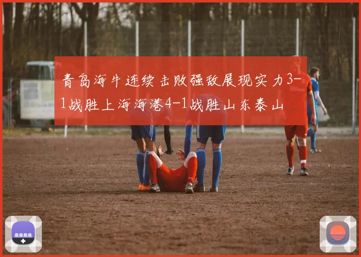 青岛海牛连续击败强敌展现实力3-1战胜上海海港4-1战胜山东泰山
