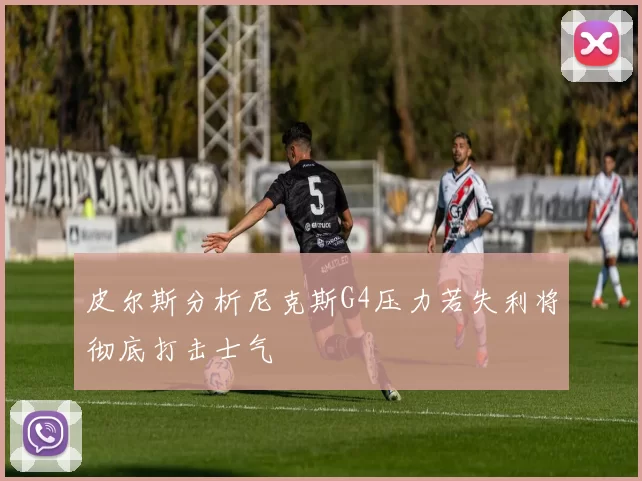 皮尔斯分析尼克斯G4压力若失利将彻底打击士气